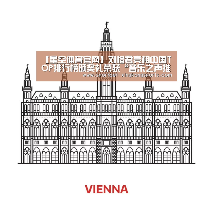 【星空体育官网】刘惜君亮相中国TOP排行榜颁奖礼荣获“音乐之声推荐歌手“并透露新作惊喜(图2) 星空体育