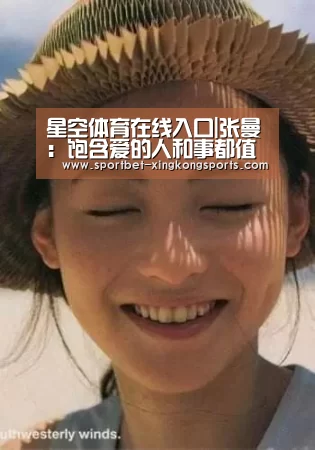 星空体育在线入口|张曼:饱含爱的人和事都值得我们为之高歌(图2) 星空体育