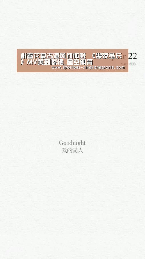 谢春花复古港风初体验 《黑夜虽长》MV美到惊艳_星空体育(图3) 星空体育app